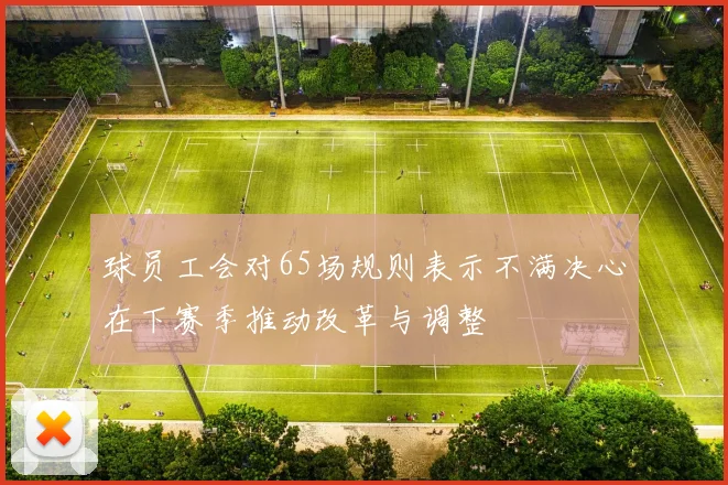 球员工会对65场规则表示不满决心在下赛季推动改革与调整