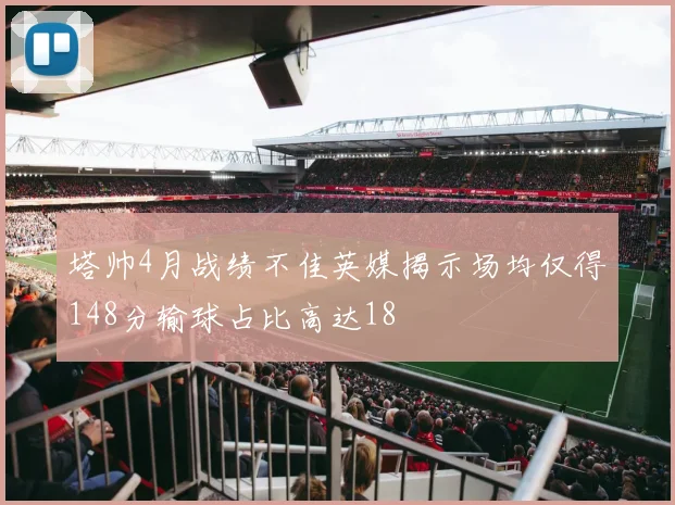 塔帅4月战绩不佳英媒揭示场均仅得148分输球占比高达18