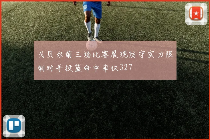 戈贝尔前三场比赛展现防守实力限制对手投篮命中率仅327