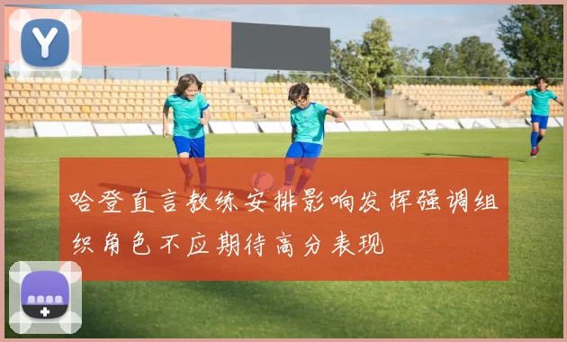 哈登直言教练安排影响发挥强调组织角色不应期待高分表现
