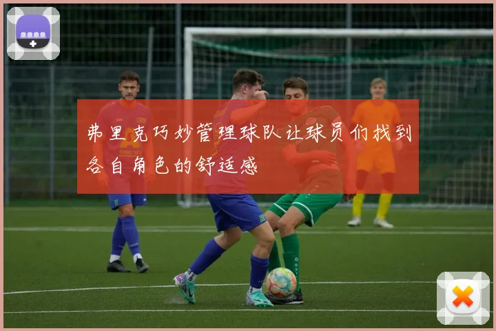 弗里克巧妙管理球队让球员们找到各自角色的舒适感