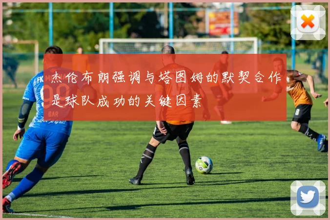 杰伦布朗强调与塔图姆的默契合作是球队成功的关键因素