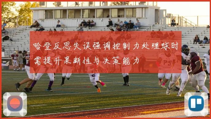 哈登反思失误强调控制力处理球时需提升果断性与决策能力