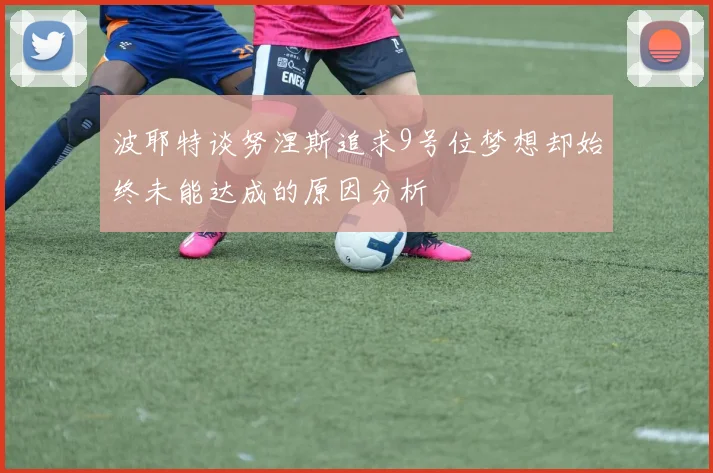 波耶特谈努涅斯追求9号位梦想却始终未能达成的原因分析