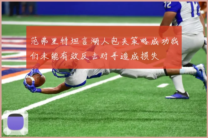 范弗里特坦言湖人包夹策略成功我们未能有效反击对手造成损失