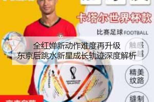 全红婵新动作难度再升级 东京后跳水新星成长轨迹深度解析